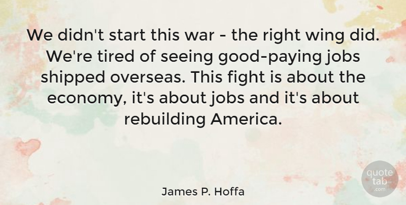 James P. Hoffa Quote About Jobs, War, Tired: We Didnt Start This War...