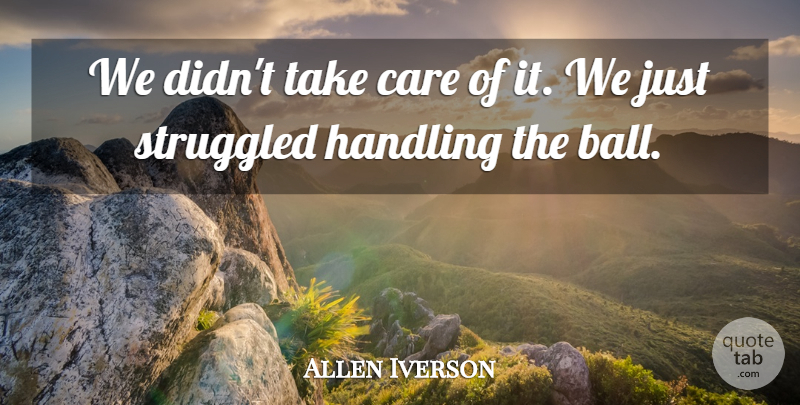 Allen Iverson Quote About Care, Handling, Struggled: We Didnt Take Care Of...