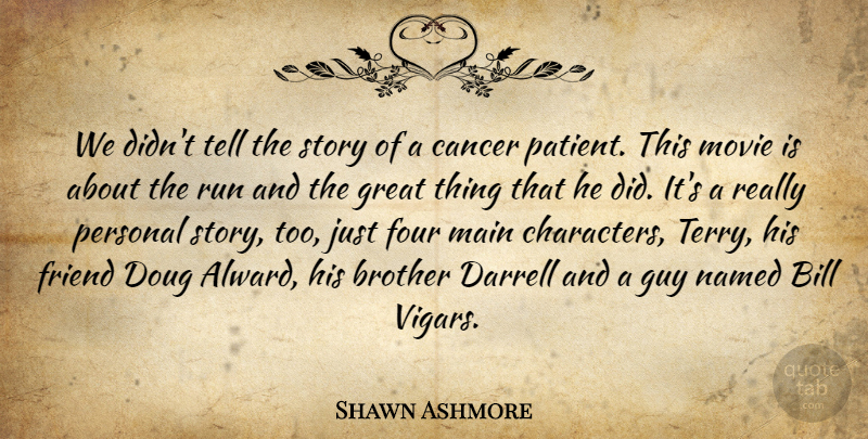 Shawn Ashmore Quote About Bill, Brother, Cancer, Four, Friend: We Didnt Tell The Story...