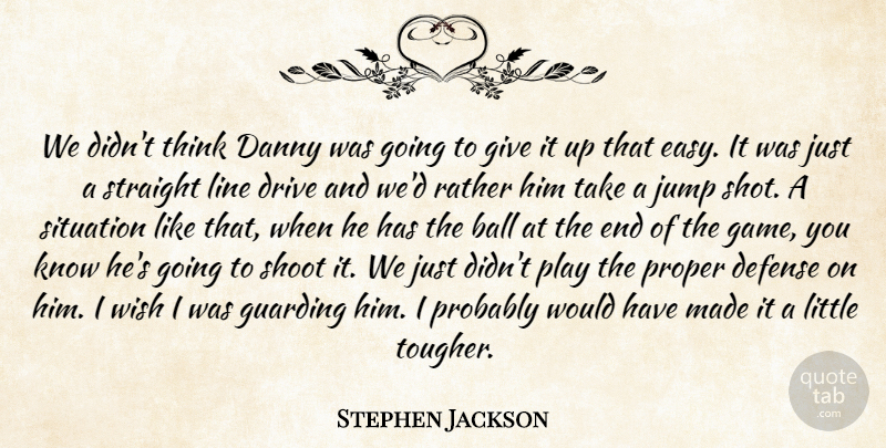 Stephen Jackson Quote About Ball, Danny, Defense, Drive, Jump: We Didnt Think Danny Was...