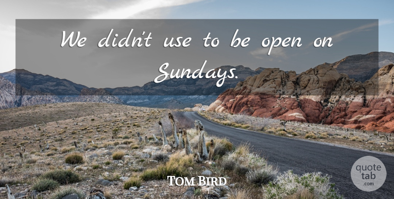 Tom Bird Quote About Open: We Didnt Use To Be...