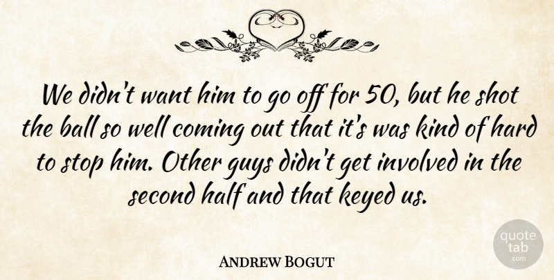 Andrew Bogut Quote About Ball, Coming, Guys, Half, Hard: We Didnt Want Him To...