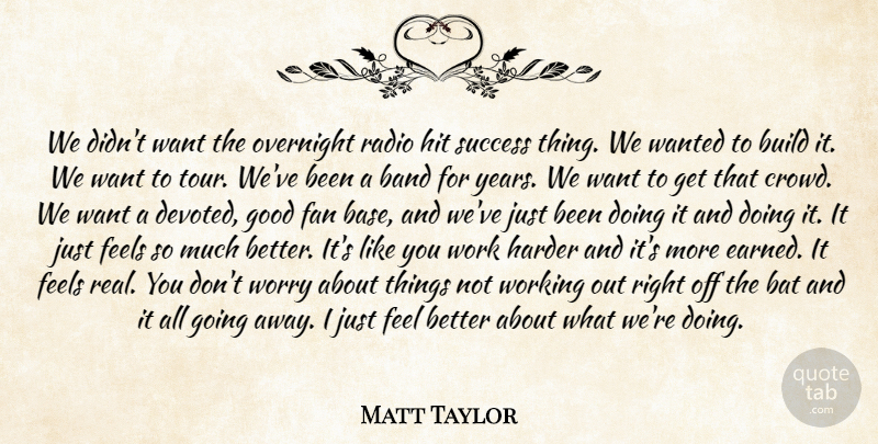 Matt Taylor Quote About Band, Bat, Build, Fan, Feels: We Didnt Want The Overnight...