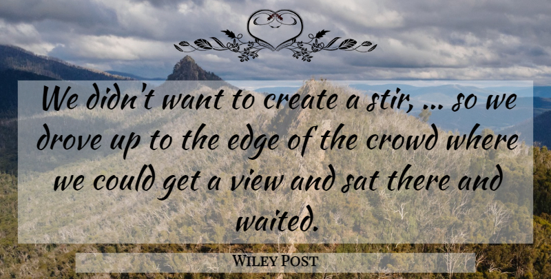 Wiley Post Quote About Create, Crowd, Drove, Edge, Sat: We Didnt Want To Create...