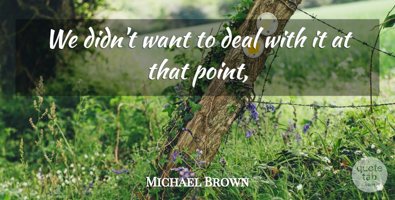 Michael Brown Quote About Deal: We Didnt Want To Deal...