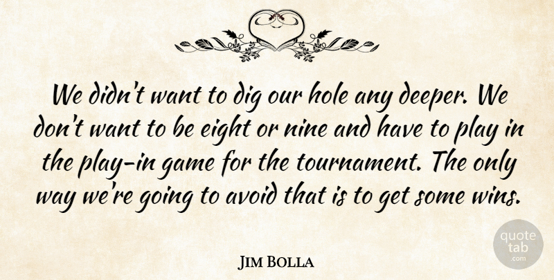 Jim Bolla Quote About Avoid, Dig, Eight, Game, Hole: We Didnt Want To Dig...