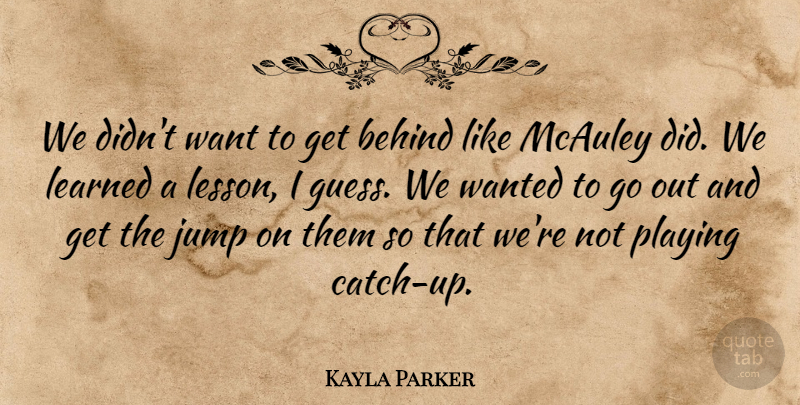 Kayla Parker Quote About Behind, Jump, Learned, Playing: We Didnt Want To Get...