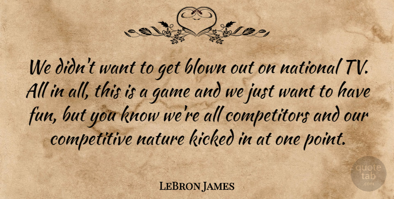 LeBron James Quote About Blown, Game, Kicked, National, Nature: We Didnt Want To Get...