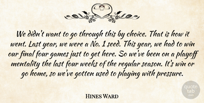 Hines Ward Quote About Final, Four, Games, Gotten, Last: We Didnt Want To Go...