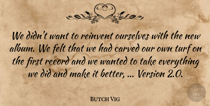 Butch Vig Quote About Carved, Felt, Ourselves, Record, Reinvent: We Didnt Want To Reinvent...