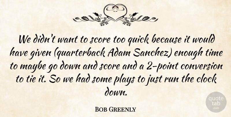 Bob Greenly Quote About Adam, Clock, Conversion, Given, Maybe: We Didnt Want To Score...