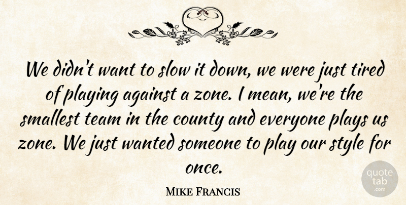 Mike Francis Quote About Against, County, Playing, Plays, Slow: We Didnt Want To Slow...