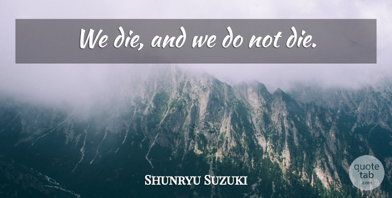 Shunryu Suzuki Quote About Dies: We Die And We Do...