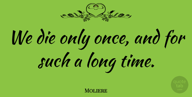 Moliere Quote About Death, Time, Long: We Die Only Once And...