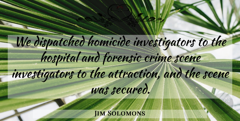 Jim Solomons Quote About Crime, Forensic, Homicide, Hospital, Scene: We Dispatched Homicide Investigators To...