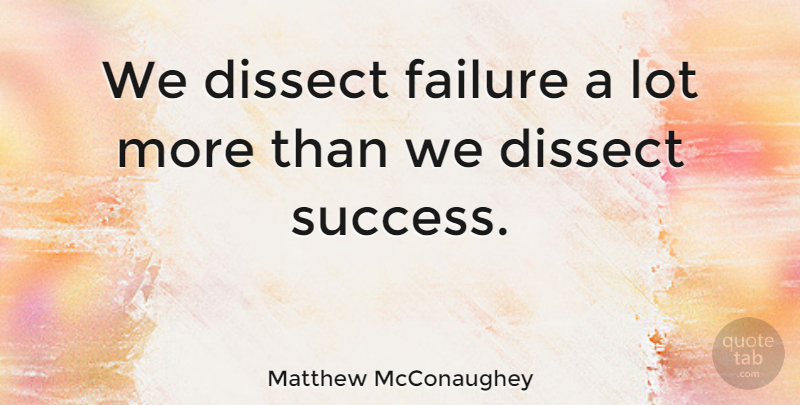 Matthew McConaughey Quote About undefined: We Dissect Failure A Lot...