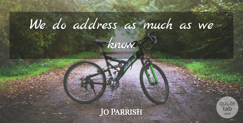 Jo Parrish Quote About Address: We Do Address As Much...