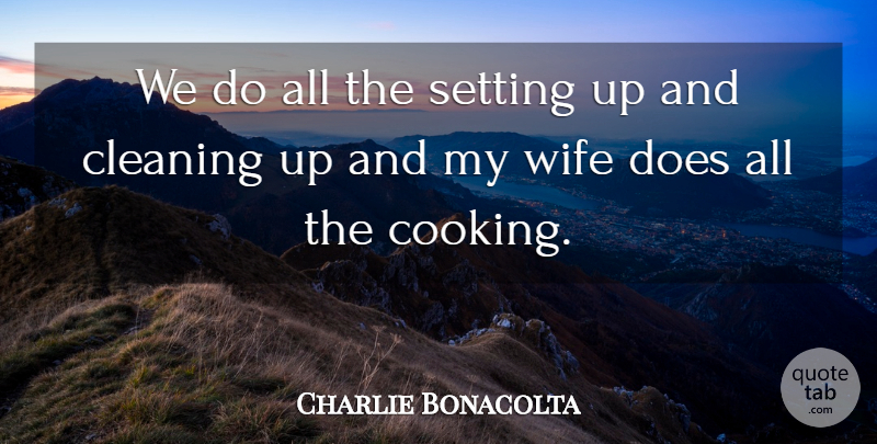 Charlie Bonacolta Quote About Cleaning, Setting, Wife: We Do All The Setting...