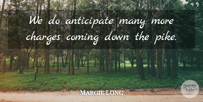 Margie Long Quote About Anticipate, Charges, Coming: We Do Anticipate Many More...