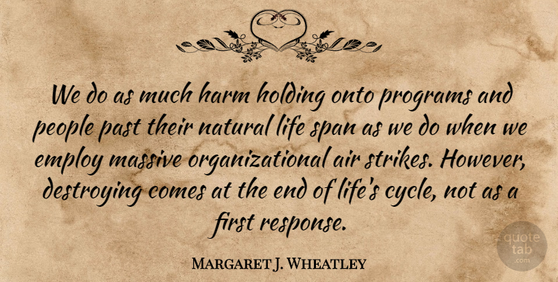 Margaret J. Wheatley Quote About Air, Destroying, Employ, Harm, Holding: We Do As Much Harm...
