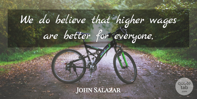 John Salazar Quote About Believe, Higher, Wages: We Do Believe That Higher...