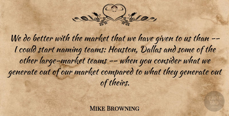 Mike Browning Quote About Compared, Consider, Dallas, Generate, Given: We Do Better With The...