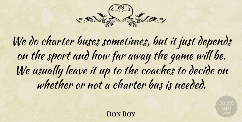 Don Roy Quote About Buses, Charter, Coaches, Decide, Depends: We Do Charter Buses Sometimes...
