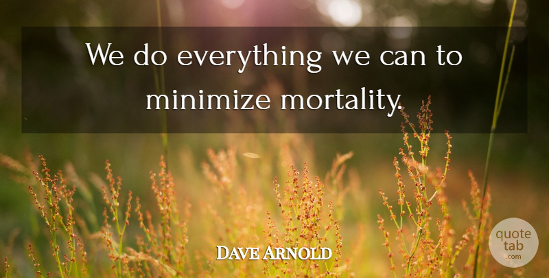 Dave Arnold Quote About Minimize: We Do Everything We Can...