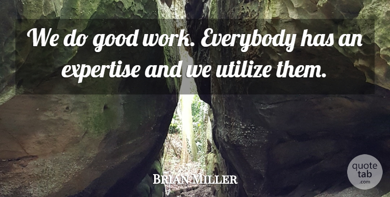 Brian Miller Quote About Everybody, Expertise, Good, Utilize: We Do Good Work Everybody...