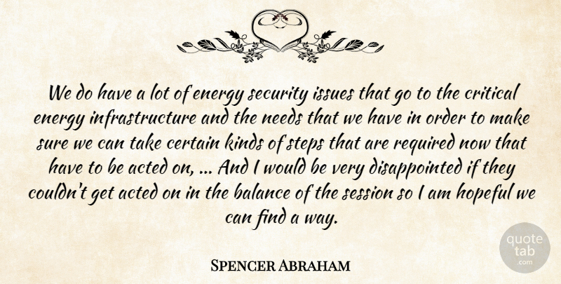 Spencer Abraham Quote About Acted, Balance, Certain, Critical, Energy: We Do Have A Lot...
