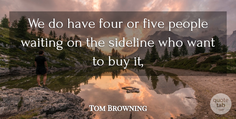 Tom Browning Quote About Buy, Five, Four, People, Sideline: We Do Have Four Or...