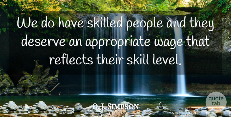 O. J. Simpson Quote About Deserve, People, Reflects, Skilled, Wage: We Do Have Skilled People...