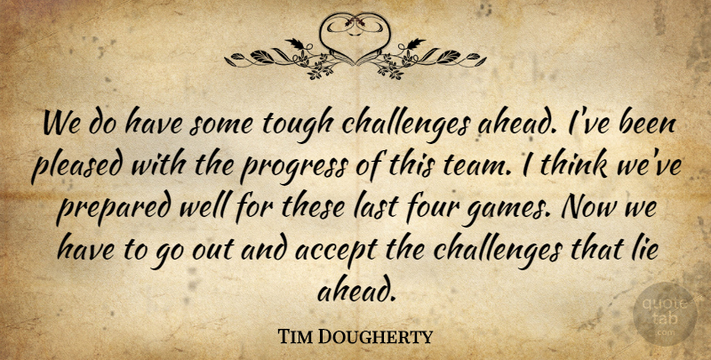Tim Dougherty Quote About Accept, Challenges, Four, Last, Lie: We Do Have Some Tough...