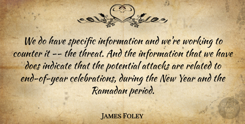 James Foley Quote About Attacks, Counter, Indicate, Information, Potential: We Do Have Specific Information...