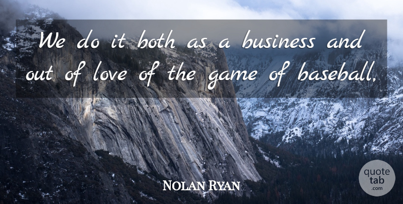 Nolan Ryan Quote About Baseball, Both, Business, Game, Love: We Do It Both As...