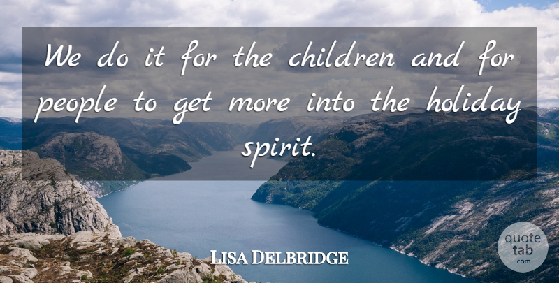 Lisa Delbridge Quote About Children, Holiday, People: We Do It For The...