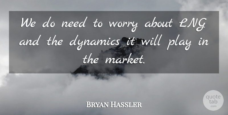 Bryan Hassler Quote About Dynamics, Worry: We Do Need To Worry...