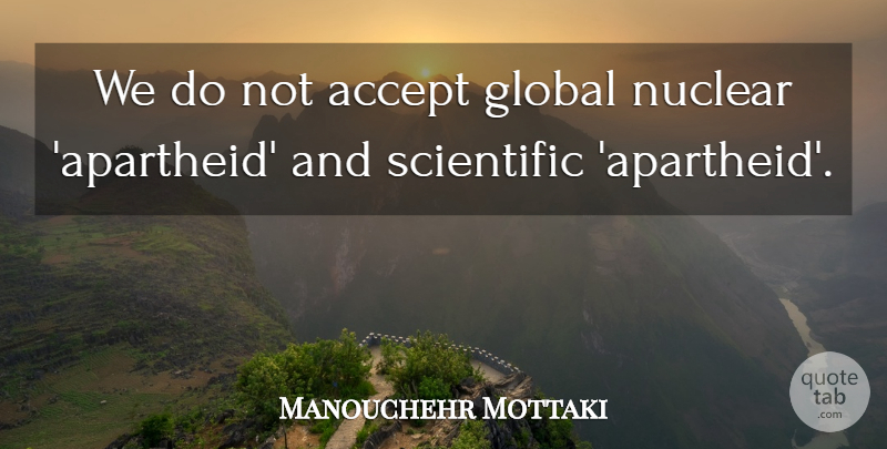 Manouchehr Mottaki Quote About Accept, Global, Nuclear, Scientific: We Do Not Accept Global...