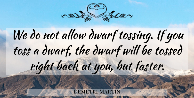 Demetri Martin Quote About Dwarves, Toss, Faster: We Do Not Allow Dwarf...
