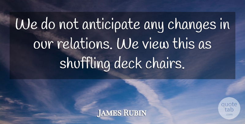 James Rubin Quote About Anticipate, Changes, Deck, View: We Do Not Anticipate Any...