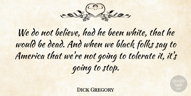 Dick Gregory Quote About America, Black, Folks, Tolerate: We Do Not Believe Had...