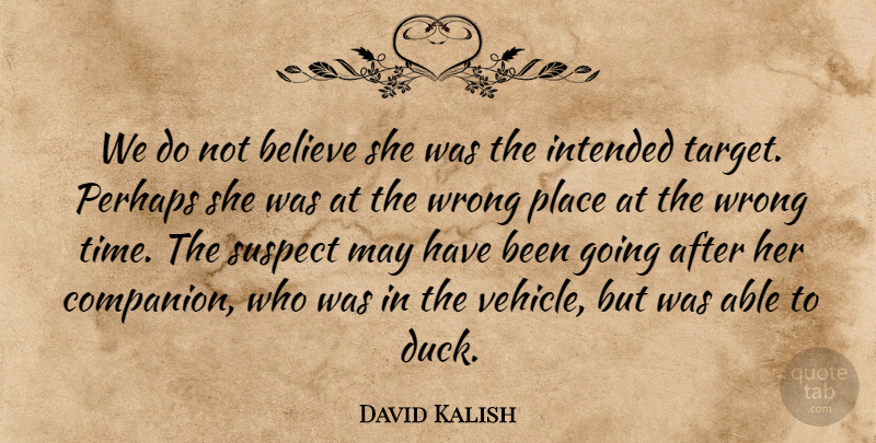 David Kalish Quote About Believe, Intended, Perhaps, Suspect, Wrong: We Do Not Believe She...