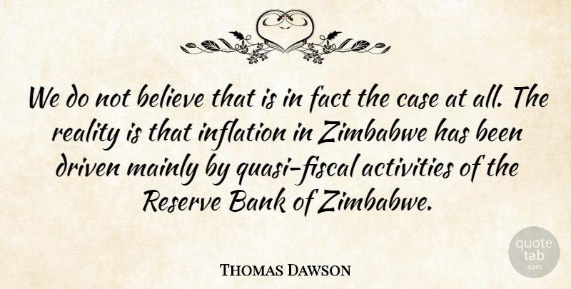 Thomas Dawson Quote About Activities, Bank, Believe, Case, Driven: We Do Not Believe That...