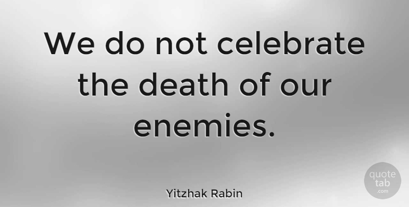 Yitzhak Rabin Quote About Hymns, Enemy, Celebrate Life: We Do Not Celebrate The...