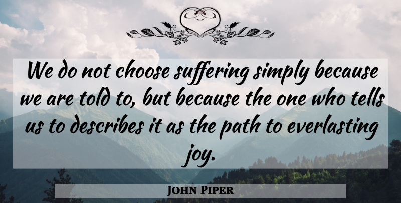 John Piper Quote About Joy, Suffering, Path: We Do Not Choose Suffering...