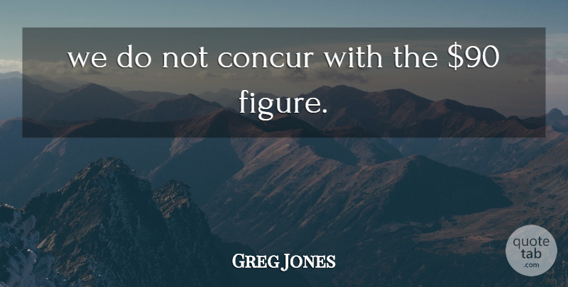 Greg Jones Quote About Concur: We Do Not Concur With...