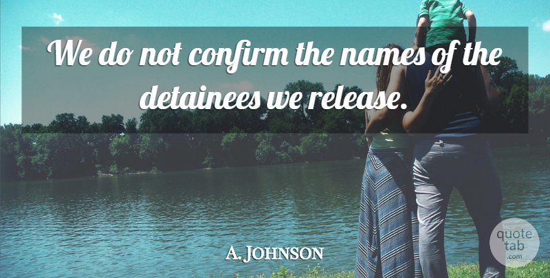 A. Johnson Quote About Confirm, Detainees, Names: We Do Not Confirm The...