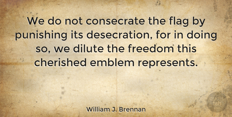 William J. Brennan Quote About Freedom, Flags, Flag Burning: We Do Not Consecrate The...