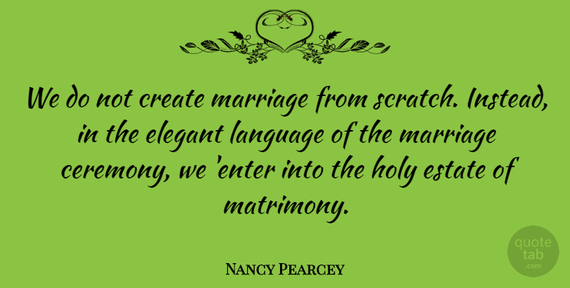 Nancy Pearcey Quote About Scratches, Language, Holy: We Do Not Create Marriage...