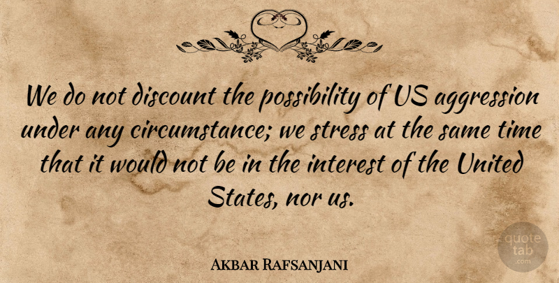 Akbar Rafsanjani Quote About Aggression, Discount, Interest, Nor, Stress: We Do Not Discount The...